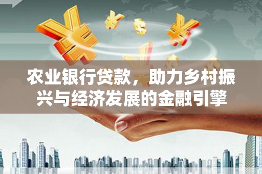盖州农业银行贷款，助力乡村振兴与经济发展的金融引擎