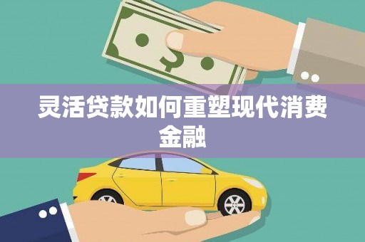 盖州灵活贷款如何重塑现代消费金融