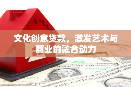 盖州文化创意贷款，激发艺术与商业的融合动力