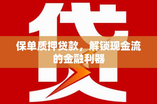 盖州保单质押贷款，解锁现金流的金融利器