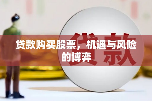 盖州贷款购买股票，机遇与风险的博弈