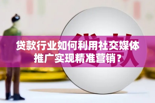 盖州贷款行业如何利用社交媒体推广实现精准营销？