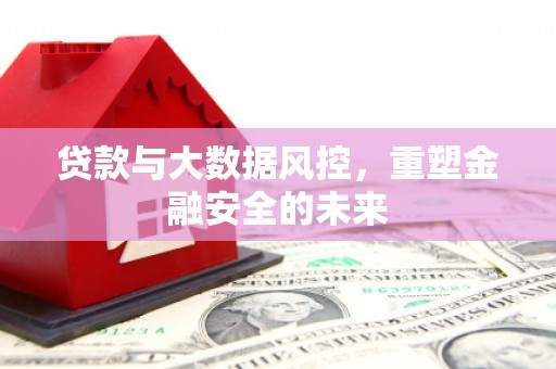 盖州贷款与大数据风控，重塑金融安全的未来