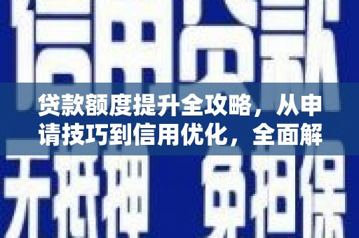 盖州贷款额度提升全攻略，从申请技巧到信用优化，全面解析