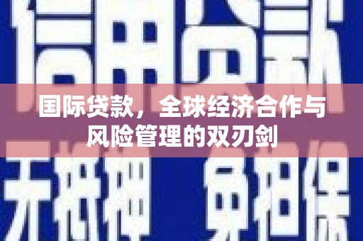 盖州国际贷款，全球经济合作与风险管理的双刃剑