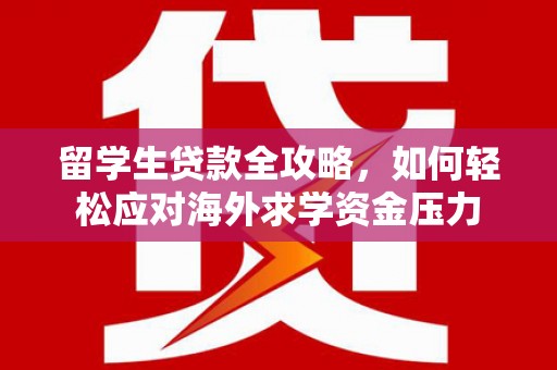 盖州留学生贷款全攻略，如何轻松应对海外求学资金压力