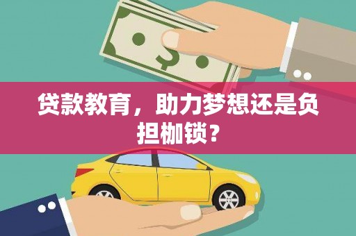 盖州贷款教育，助力梦想还是负担枷锁？