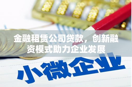 盖州金融租赁公司贷款，创新融资模式助力企业发展