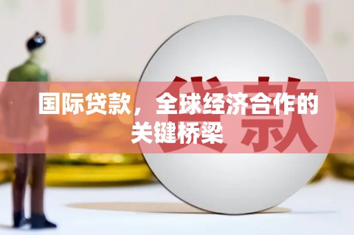 盖州国际贷款，全球经济合作的关键桥梁