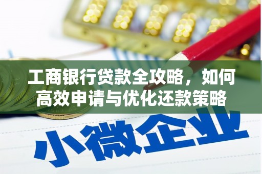 盖州工商银行贷款全攻略，如何高效申请与优化还款策略