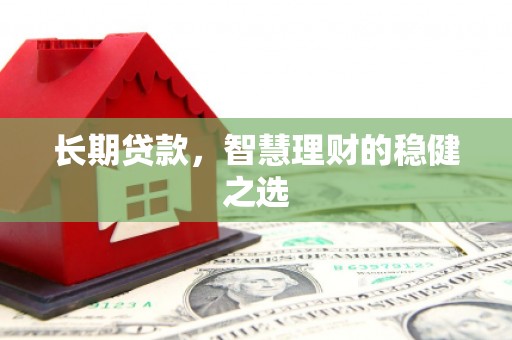 盖州长期贷款，智慧理财的稳健之选