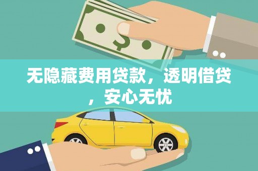 盖州无隐藏费用贷款，透明借贷，安心无忧