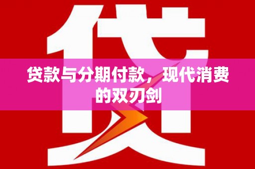 盖州贷款与分期付款，现代消费的双刃剑