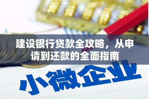 盖州建设银行贷款全攻略，从申请到还款的全面指南
