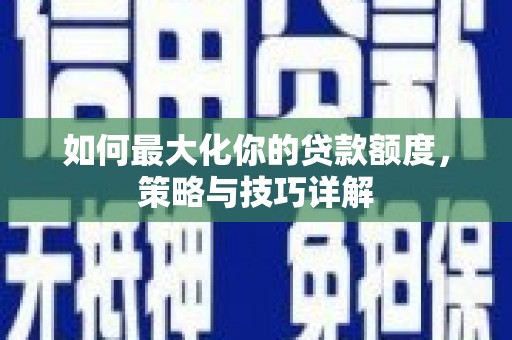 盖州如何最大化你的贷款额度，策略与技巧详解
