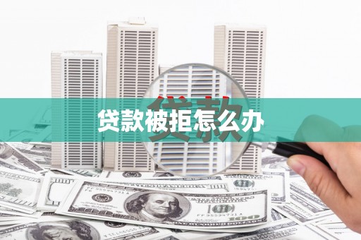盖州贷款被拒怎么办