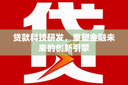 盖州贷款科技研发，重塑金融未来的创新引擎