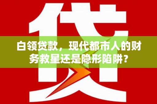 盖州白领贷款，现代都市人的财务救星还是隐形陷阱？