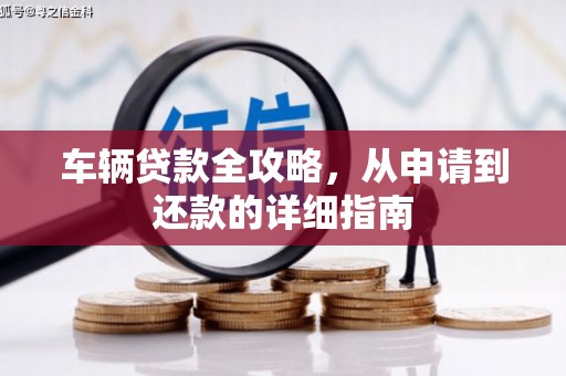 盖州车辆贷款全攻略,从申请到还款的详细指南 盖州车辆贷款全攻略,从申请到还款的详细指南