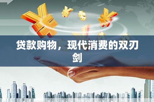 盖州贷款购物，现代消费的双刃剑