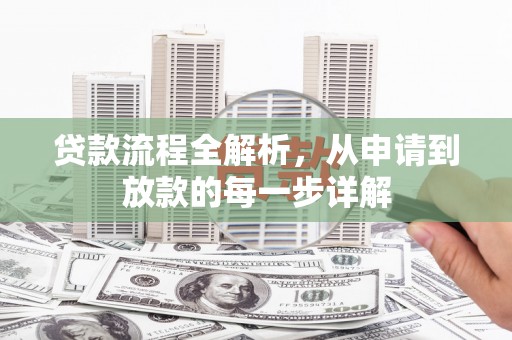 盖州贷款流程全解析，从申请到放款的每一步详解