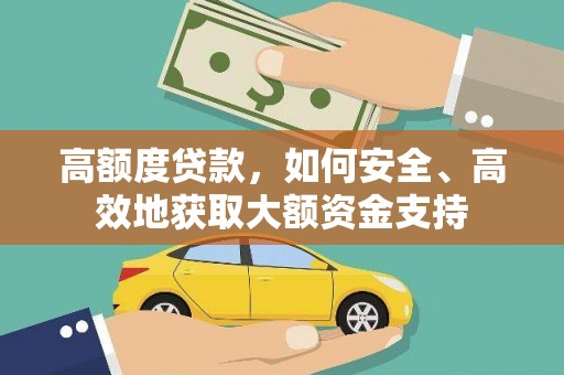 盖州高额度贷款，如何安全、高效地获取大额资金支持