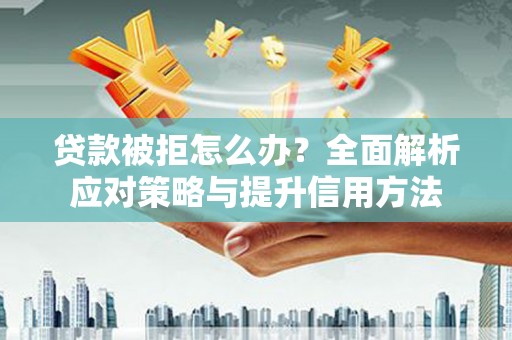 盖州贷款被拒怎么办？全面解析应对策略与提升信用方法