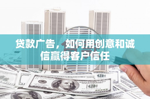 盖州贷款广告，如何用创意和诚信赢得客户信任