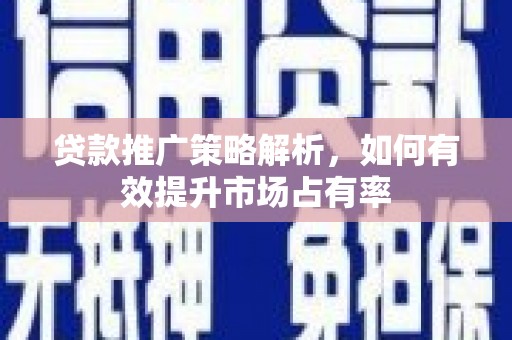 盖州贷款推广策略解析，如何有效提升市场占有率