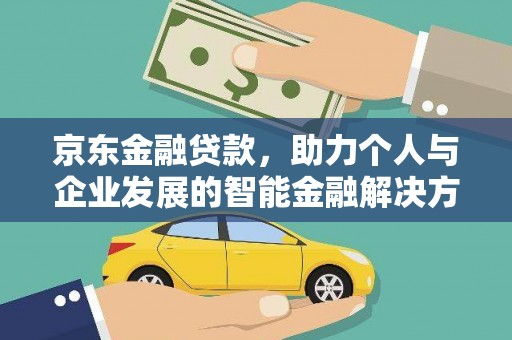 盖州京东金融贷款，助力个人与企业发展的智能金融解决方案
