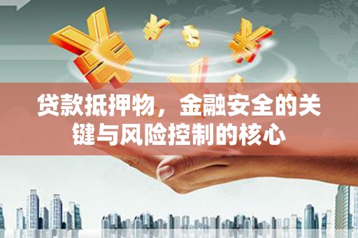 盖州贷款抵押物，金融安全的关键与风险控制的核心