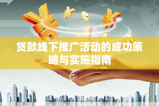 盖州贷款线下推广活动的成功策略与实施指南