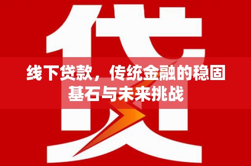 盖州线下贷款，传统金融的稳固基石与未来挑战