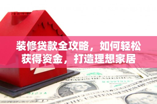 盖州装修贷款全攻略，如何轻松获得资金，打造理想家居