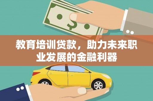 盖州教育培训贷款，助力未来职业发展的金融利器