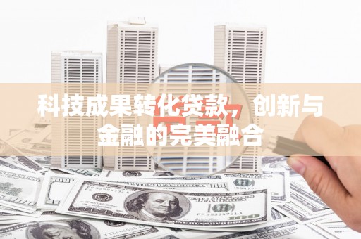 盖州科技成果转化贷款，创新与金融的完美融合