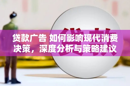 盖州贷款广告 如何影响现代消费决策，深度分析与策略建议