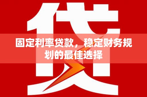 盖州固定利率贷款，稳定财务规划的最佳选择