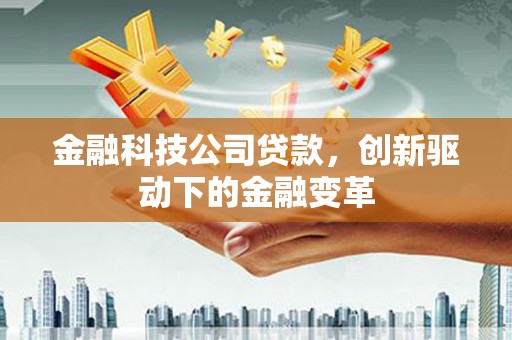 盖州金融科技公司贷款，创新驱动下的金融变革
