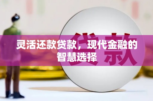盖州灵活还款贷款，现代金融的智慧选择