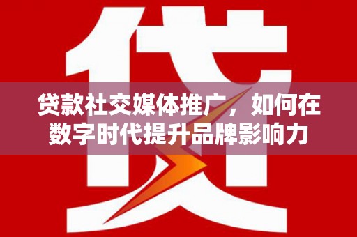 盖州贷款社交媒体推广，如何在数字时代提升品牌影响力