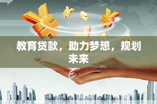 盖州教育贷款，助力梦想，规划未来