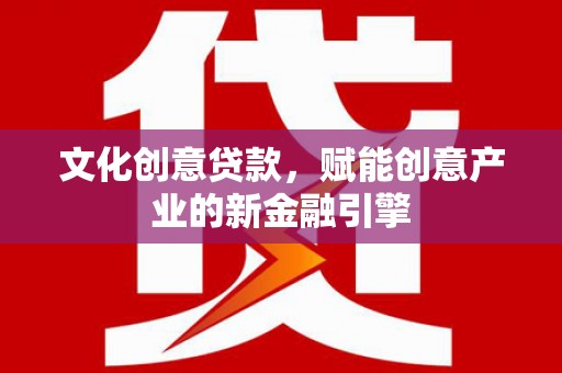 盖州文化创意贷款，赋能创意产业的新金融引擎
