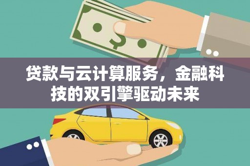 盖州贷款与云计算服务，金融科技的双引擎驱动未来