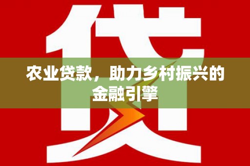 盖州农业贷款，助力乡村振兴的金融引擎
