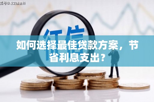 盖州如何选择最佳贷款方案，节省利息支出？