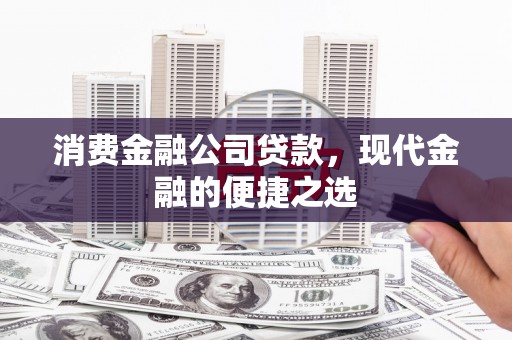 盖州消费金融公司贷款，现代金融的便捷之选