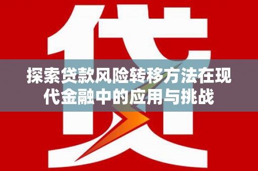 盖州探索贷款风险转移方法在现代金融中的应用与挑战