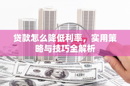 盖州贷款怎么降低利率，实用策略与技巧全解析