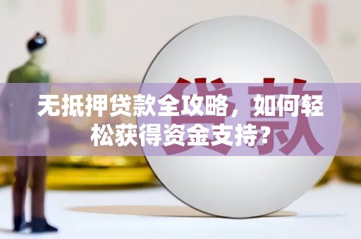 盖州无抵押贷款全攻略，如何轻松获得资金支持？